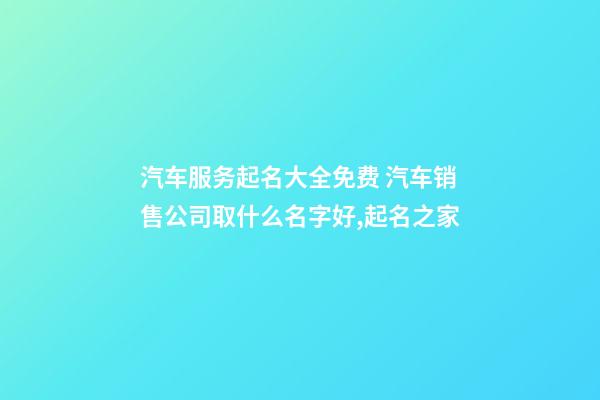 汽车服务起名大全免费 汽车销售公司取什么名字好,起名之家-第1张-公司起名-玄机派